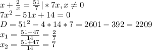 x+ \frac{2}{x} = \frac{51}{7} |*7x,x \neq 0\\
7x^2-51x+14=0\\
D = 51^2-4*14*7=2601-392=2209\\
x_1= \frac{51- 47} {14} = \frac{2}{7} \\
x_2= \frac{51+ 47}{14} =7