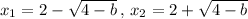 x_1=2- \sqrt{4-b}\,,\,x_2= 2+ \sqrt{4-b}