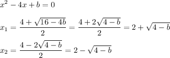 \displaystyle x^2-4x+b=0\\\\x_{1}= \frac{4+ \sqrt{16-4b} }{2}= \frac{4+2 \sqrt{4-b} }{2}=2+ \sqrt{4-b} \\\\x_2= \frac{4-2 \sqrt{4-b} }{2}=2- \sqrt{4-b}