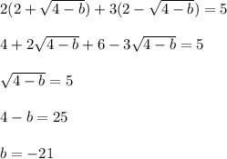 2(2+ \sqrt{4-b})+3(2- \sqrt{4-b} )=5\\\\4+2 \sqrt{4-b}+6-3 \sqrt{4-b}=5\\\\\sqrt{4-b}=5 \\\\4-b=25\\\\b=-21