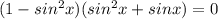 (1- sin^{2}x)( sin^{2} x+sinx) = 0
