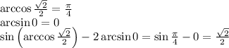 \arccos\frac{\sqrt2}2=\frac\pi4\\\arcsin0=0\\\sin\left(\arccos\frac{\sqrt2}2\right)-2\arcsin0=\sin\frac\pi4-0=\frac{\sqrt2}2