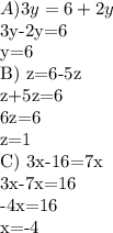 A ) 3y=6+2y 

3y-2y=6

y=6

B) z=6-5z 

z+5z=6

6z=6

z=1

C) 3x-16=7x

3x-7x=16

-4x=16

x=-4

