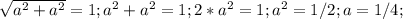 \sqrt{a^2+a^2}= 1;
 a^2+a^2=1;
 2*a^2=1;
a^2=1/2;
a=1/4;