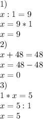 1)\\x:1=9
\\
x=9*1
\\
x=9\\2)\\x+48=48
\\x=48-48\\
x=0\\3)\\1*x=5\\
x=5:1\\
x=5