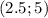 (2.5;5)
