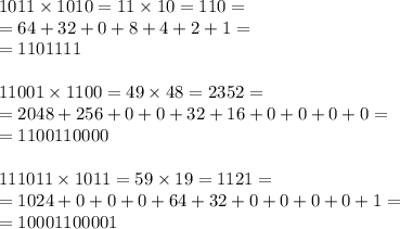 1011 \times 1010 = 11 \times 10 = 110 = \\
= 64 + 32 + 0 + 8 + 4 + 2 + 1 = \\
= 1101111 \\
\\
11001 \times 1100 = 49 \times 48 = 2352 = \\
= 2048 + 256 + 0 + 0 + 32 + 16 + 0 + 0 + 0 + 0 = \\
= 1100110000\\
\\
111011 \times 1011 = 59 \times 19 = 1121 = \\
= 1024 + 0 + 0 + 0 + 64 + 32 + 0 + 0 + 0 + 0 + 1 = \\
= 10001100001