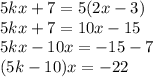 5kx+7=5(2x-3)
\\\
5kx+7=10x-15
\\\
5kx-10x=-15-7
\\\
(5k-10)x=-22