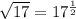 \sqrt{17} = 17 ^{ \frac{1}{2} } 
