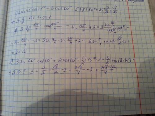 Вычислите значения выражений 2sin45 *сos45+3cos60*5tg180 3tg3pi/4* cos3pi/4-sin3pi/4+2 3sin60*cos60+