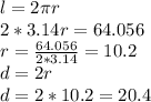 l=2 \pi r \\ 
2 *3.14 r=64.056 \\ r= \frac{64.056}{2 *3.14 } =10.2 \\ 
d=2r \\ d=2*10.2=20.4