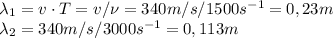 \lambda_1 =v\cdot T=v/\nu=340m/s/1500s^{-1}=0,23m\\
\lambda_2=340m/s/3000s^{-1}=0,113m