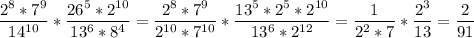 
\displaystyle \frac{2^8*7^9}{14^{10}}* \frac{26^5*2^{10}}{13^6*8^4}= \frac{2^8*7^9}{2^{10}*7^{10}}* \frac{13^5*2^5*2^{10}}{13^6*2^{12}}= \frac{1}{2^2*7}* \frac{2^3}{13}= \frac{2}{91}