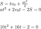 S=tv_0+\frac{at^2}{2}\\
at^2+2v_0t-2S=0\\\\

10t^2+16t-2=0