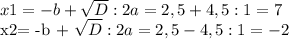x1= -b+ \sqrt{D} : 2a = 2,5+4,5 : 1 = 7

 x2= -b + \sqrt{D} :2a = 2,5-4,5 : 1 = -2
 

