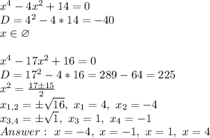 x^4-4x^2+14=0\\
D=4^2-4*14=-40\\
x \in \varnothing\\
\\
x^4-17x^2+16=0\\
D=17^2-4*16=289-64=225\\
x^2= \frac{17\pm15}{2} \\
x_{1,2}= \pm\sqrt{16} , \ x_1=4, \ x_2=-4\\
x_{3,4}=\pm\sqrt{1}, \ x_3=1, \ x_4=-1\\
Answer: \ x=-4, \ x=-1, \ x=1, \ x=4