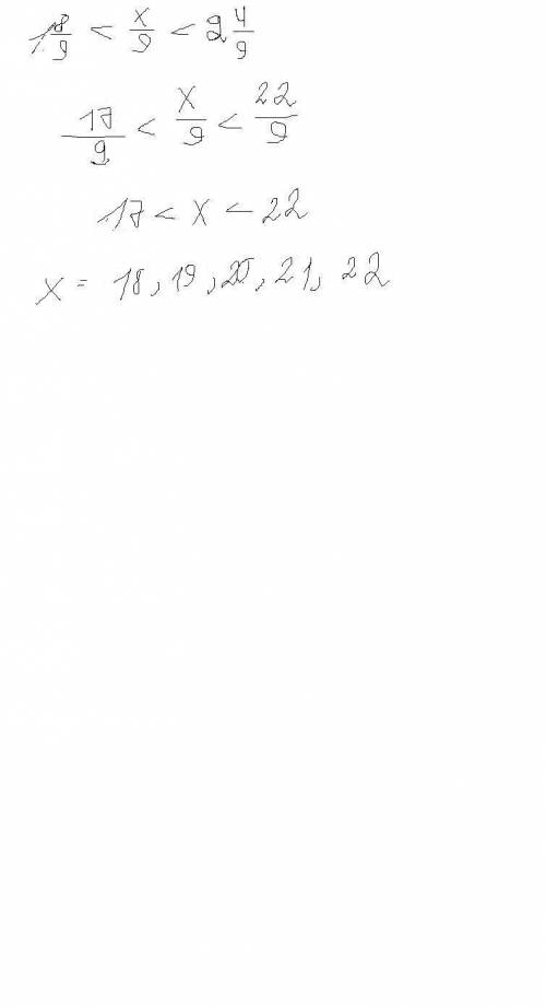 Найдите все натуральные значения, при которых верно неравенство 1 8/9 < x/9 < 2 4/9 , 34