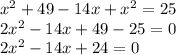 x^{2} +49-14x+ x^{2} =25 \\ 
2 x^{2} -14x+49-25=0 \\ 
2 x^{2} -14x+24=0 \\