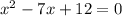 x^{2} -7x+12=0
