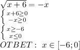 \sqrt{x+6}=-x
 \\\left \{ {{x+6 \geq 0} \atop {-x \geq 0}} \right. 
\\ \left \{ {{x\geq-6} \atop {x\leq0}} \right. 
\\OTBET:\ x\in [-6;0]