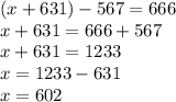 (x+631)-567=666\\
x+631=666+567\\
x+631=1233\\
x=1233-631\\
x=602