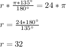 r * {{\pi * 135^\circ}\over{180^\circ}} = 24 * \pi \\ \\
r = {{24 * 180^\circ}\over{135^\circ}} \\ \\
r=32