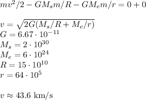mv^2/2 - GM_sm/R - GM_em/r = 0+0\\\\ v = \sqrt{2G(M_s/R+M_e/r)}\\
G = 6.67\cdot10^{-11}\\
M_s = 2\cdot10^{30}\\
M_e = 6\cdot10^{24}\\
R = 15\cdot10^{10}\\
r = 64\cdot10^{5}\\\\
v\approx43.6\text{ km/s}