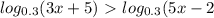 log_{0.3}(3x+5)\ \textgreater \ log_{0.3}(5x-2}