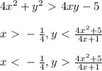 4x^2+y^2 \ \textgreater \ 4xy -5 \\ \\
x \ \textgreater \ - \frac{1}{4} , y \ \textless \ \frac{4x^2+5}{4x+1} \\ \\
x \ \textless \ - \frac{1}{4} , y \ \textgreater \ \frac{4x^2+5}{4x+1} \\ \\