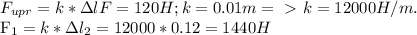 F_{upr} = k* \Delta l
F = 120 H; k = 0.01m =\ \textgreater \ k = 12000 H/m.

F_1 = k*\Delta l_2 = 12000*0.12 = 1440 H