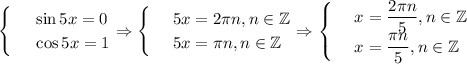 \begin{cases}
 & \text{ } \sin5x=0 \\ 
 & \text{ } \cos5x=1 
\end{cases}\Rightarrow\begin{cases}
 & \text{ } 5x=2\pi n,n \in \mathbb{Z} \\ 
 & \text{ } 5x=\pi n,n \in \mathbb{Z} 
\end{cases}\Rightarrow\begin{cases}
 & \text{ } x= \dfrac{2 \pi n}{5},n \in \mathbb{Z} \\ 
 & \text{ } x=\dfrac{ \pi n}{5},n \in \mathbb{Z} 
\end{cases}