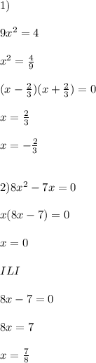 1)\\\\
9x^2=4\\\\
x^2=\frac{4}{9}\\\\
(x- \frac{2}{3} )(x+\frac{2}{3})=0\\\\
x=\frac{2}{3}\\\\
x=- \frac{2}{3} \\\\\\
2)8x^2-7x=0\\\\
x(8x-7)=0\\\\
x=0 \\\\ILI\\\\
8x-7=0\\\\
8x=7\\\\
x= \frac{7}{8} 

