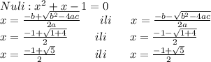 Nuli: x^2+x-1=0 \\x=\frac{-b+\sqrt{b^2-4ac}}{2a}\ \ \ \ \ ili\ \ \ \ \ x=\frac{-b-\sqrt{b^2-4ac}}{2a} \\x=\frac{-1+\sqrt{1+4}}{2}\ \ \ \ \ \ \ ili \ \ \ \ \ \ x=\frac{-1-\sqrt{1+4}}{2} \\x=\frac{-1+\sqrt{5}}{2} \ \ \ \ \ \ \ \ \ \ ili \ \ \ \ \ \ x=\frac{-1+\sqrt5}{2}