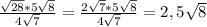 \frac{ \sqrt{28}*5 \sqrt{8}}{4 \sqrt{7}}= \frac{2 \sqrt{7}*5 \sqrt{8}}{4 \sqrt{7}}=2,5 \sqrt{8}