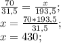 \frac{70}{31,5}= \frac{x}{193,5} ; \\
x = \frac{70*193,5}{31,5} ; \\
x = 430;