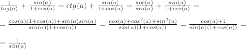 \frac{1}{tag(a)} + \frac{sin(a)}{1+cos(a)} = ctg(a) + \frac{sin(a)}{1+cos(a)} = \frac{soc(a)}{sin(a)} + \frac{sin(a)}{1+cos(a)} =\\ \\
= \frac{cos(a)(1+cos(a))+sin(a)sin(a)}{sin(a)(1+cos(a))} = \frac{cos(a)+cos^2(a)+sin^2(a)}{sin(a)(1+cos(a))} = \frac{cos(a) + 1}{sin(a)(1+cos(a))} = \\ \\
= \frac{1}{sin(a)}