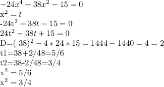 -24x^4+38x^2-15=0

x^2=t

-24t^2+38t-15=0

24t^2-38t+15=0

D=(-38)^2-4*24*15=1444-1440=4=2

t1=38+2/48=5/6

t2=38-2/48=3/4

x^2=5/6

x^2=3/4


