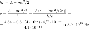 \displaystyle
h\nu= A + mv^2/2\\\\
\nu = \frac{A+mv^2/2}{h} = \frac{[A/e]+[mv^2/(2e)]}{h/e} =\\\\
= \frac{4.54+0.5\cdot(4\cdot10^{12})\cdot4/7\cdot10^{-11}}{4.1\cdot10^{-15}}\approx 3.9\cdot10^{15}\text{ Hz}