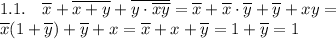 \displaystyle 1.1. \quad \overline x+\overline{x+y}+\overline{y\cdot\overline{xy}}=\overline x+\overline x\cdot\overline y+\overline y+xy= \\ 
\overline x(1+\overline y)+\overline y+x=\overline x+x+\overline y=1+\overline y=1