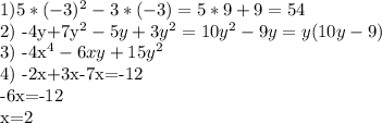 1) 5* (-3)^{2} - 3*(-3) = 5*9+9 = 54

2) -4y+7y^{2} -5y+3y^{2}= 10y^{2}-9y=y(10y-9)

3) -4x^{4}-6xy+15y^{2}

4) -2x+3x-7x=-12

-6x=-12

x=2


