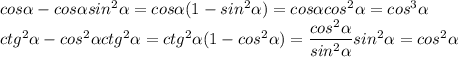 cos \alpha - cos \alpha sin^2 \alpha = cos \alpha (1 - sin^2 \alpha ) = cos \alpha cos^2 \alpha = cos^3 \alpha \\ ctg^2 \alpha - cos^2 \alpha ctg^2 \alpha = ctg^2 \alpha (1 - cos^2 \alpha ) = \dfrac{cos^2 \alpha }{sin^2 \alpha }sin^2 \alpha = cos^2 \alpha 
