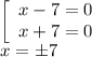 \left[\begin{array}{ccc}x-7=0\\x+7=0\end{array}\right \\
x= \pm 7