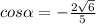 cos \alpha =-\frac{2 \sqrt{6} }{5}