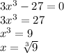 3x^3-27=0 \\ 3x^3=27\\
x^3=9\\x= \sqrt[3]{9}
