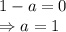 1-a=0
\\\
\Rightarrow a=1
