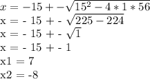 x = - 15 + - \sqrt{ 15^{2} - 4 * 1 * 56 } 

x = - 15 + - \sqrt{225-224} 

x = - 15 + - \sqrt{1} 

x = - 15 + - 1

x1 = 7 

x2 = -8