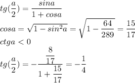 tg(\dfrac{a}{2}) = \dfrac{sina}{1+cosa} \\ 
 cosa = \sqrt{1-sin^2a} = \sqrt{1- \dfrac{64}{289}} = \dfrac{15}{17} \\ 
 ctga\ \textless \ 0 \\
 tg(\dfrac{a}{2}) = - \dfrac{ \dfrac{8}{17}}{ 1 + \dfrac{15}{17}} = - \dfrac{1}{4}