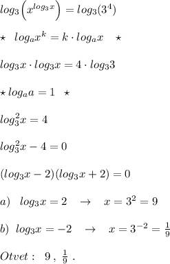 log_3\Big (x^{log_3x}\Big )=log_3(3^4)\\\\\star \; \; log_{a }x^{k}=k\cdot log_{a}x\; \; \; \star \\\\log_3x\cdot log_3x=4\cdot log_33
\\\\\star log_{a}a=1\; \; \star \\\\log_3^2x=4\\\\log_3^2x-4=0\\\\(log_3x-2)(log_3x+2)=0\\\\a)\; \; \; log_3x=2\; \; \; \to \; \; \; x=3^2=9\\\\b)\; \; log_3x=-2\; \; \; \to \; \; \; x=3^{-2}=\frac{1}{9}\\\\Otvet:\; \; 9\; ,\; \frac{1}{9}\; .
