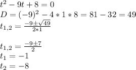 t^2-9t+8=0\\
D=(-9)^2-4*1*8=81-32=49\\
t_{1,2}= \frac{-9 \pm \sqrt{49} }{2*1} \\\\
t_{1,2}= \frac{-9\pm 7}{2} \\
t_1=-1\\
t_2=-8