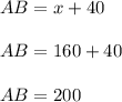 AB = x + 40 \\ \\ 
AB = 160 + 40 \\ \\ 
AB = 200